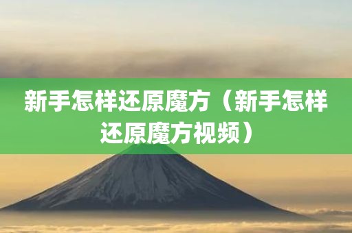 新手怎样还原魔方（新手怎样还原魔方视频）