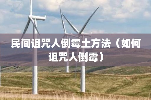 民间诅咒人倒霉土方法（如何诅咒人倒霉）