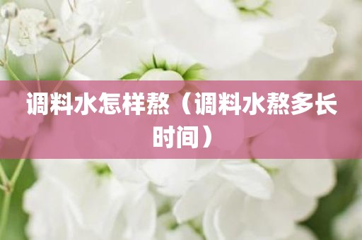 调料水怎样熬（调料水熬多长时间）
