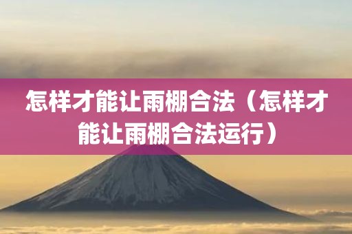 怎样才能让雨棚合法（怎样才能让雨棚合法运行）