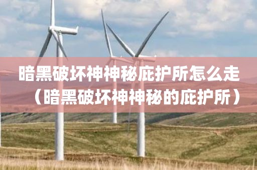 暗黑破坏神神秘庇护所怎么走（暗黑破坏神神秘的庇护所）