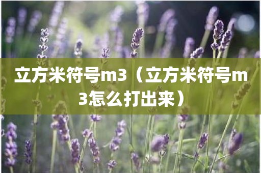 立方米符号m3（立方米符号m3怎么打出来）