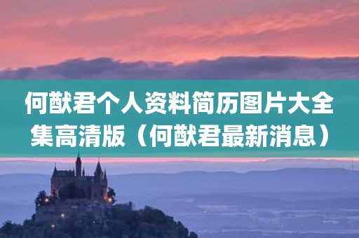 何猷君个人资料简历图片大全集高清版（何猷君最新消息）