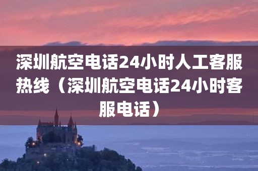 深圳航空电话24小时人工客服热线（深圳航空电话24小时客服电话）