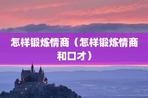 怎样锻炼情商（怎样锻炼情商和口才）