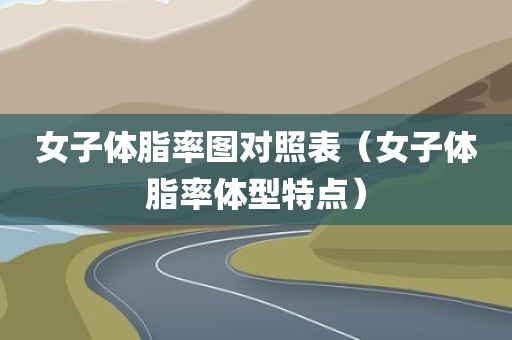 女子体脂率图对照表（女子体脂率体型特点）