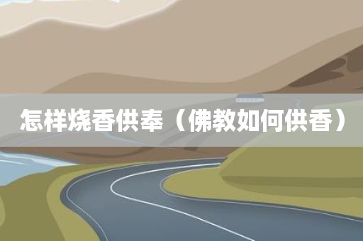 怎样烧香供奉（佛教如何供香）