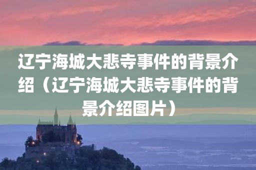 辽宁海城大悲寺事件的背景介绍（辽宁海城大悲寺事件的背景介绍图片）