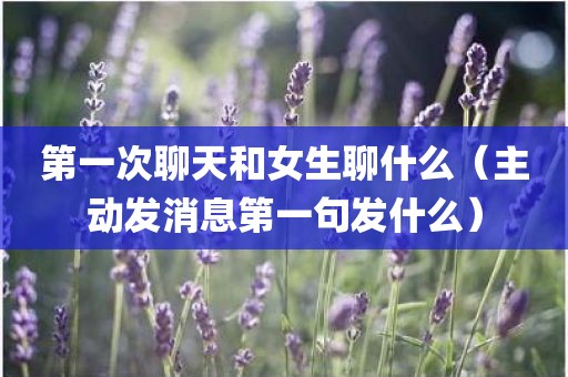 第一次聊天和女生聊什么（主动发消息第一句发什么）