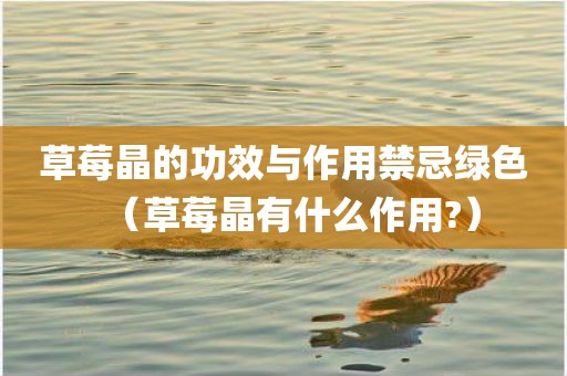 草莓晶的功效与作用禁忌绿色（草莓晶有什么作用?）