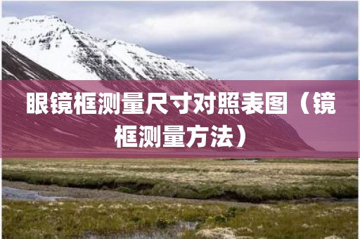 眼镜框测量尺寸对照表图（镜框测量方法）
