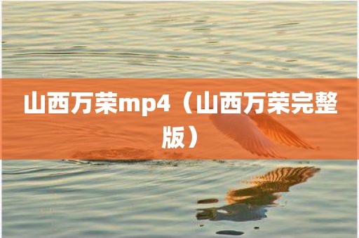 山西万荣mp4（山西万荣完整版）