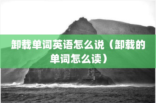 卸载单词英语怎么说(卸载的单词怎么读)