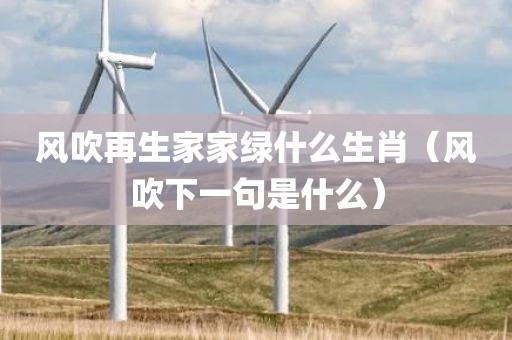 风吹再生家家绿什么生肖(风吹下一句是什么) 风吹再生家家绿什么生肖(风吹下一句是什么)