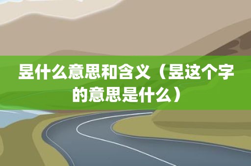 昱什么意思和含义(昱这个字的意思是什么) - 图小雯知识