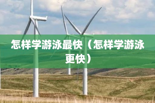 怎样学游泳最快（怎样学游泳更快）