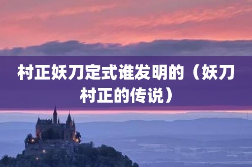 村正妖刀定式谁发明的（妖刀村正的传说）