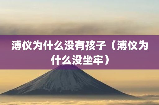 溥仪为什么没有孩子（溥仪为什么没坐牢）
