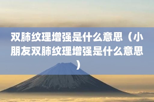 双肺纹理增强是什么意思（小朋友双肺纹理增强是什么意思）