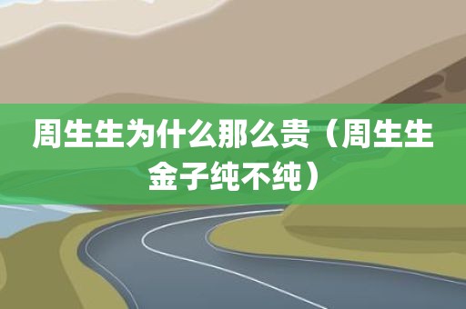 周生生为什么那么贵（周生生金子纯不纯）
