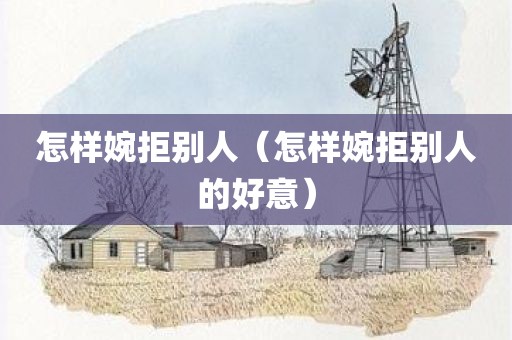 怎样婉拒别人（怎样婉拒别人的好意）
