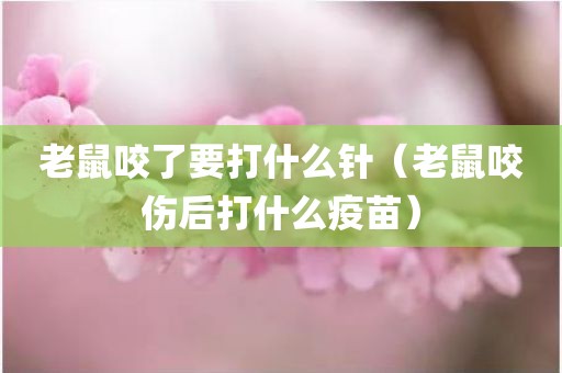 老鼠咬了要打什么针（老鼠咬伤后打什么疫苗）