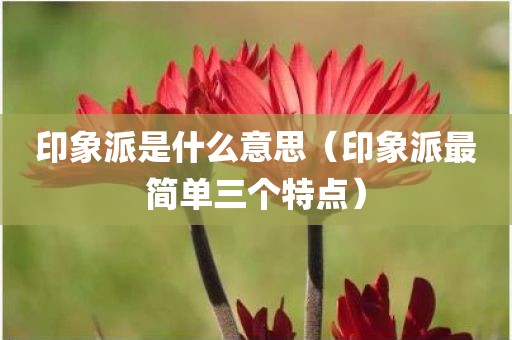 印象派是什么意思（印象派最简单三个特点）