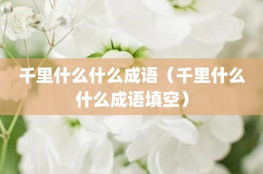 千里什么什么成语(千里什么什么成语填空) 千里什么什么成语(千里什么什么成语填空)