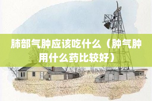 肺部气肿应该吃什么（肿气肿用什么药比较好）