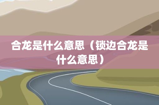 合龙是什么意思(锁边合龙是什么意思)