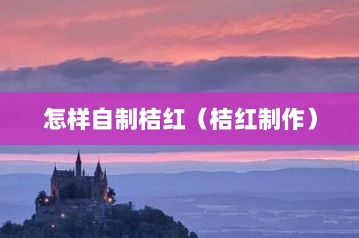 怎样自制桔红（桔红制作）
