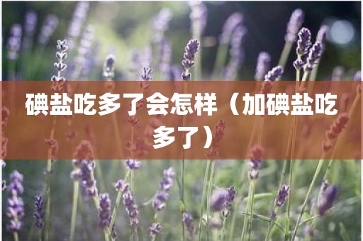 碘盐吃多了会怎样（加碘盐吃多了）
