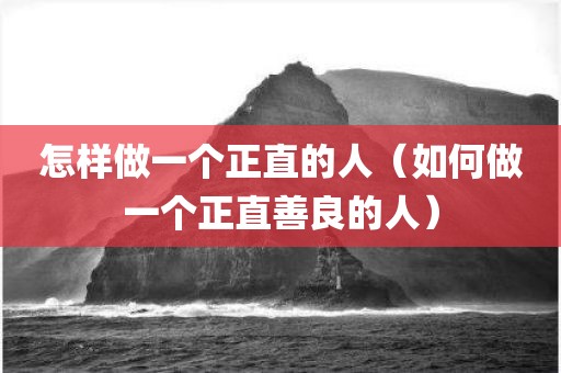 怎样做一个正直的人（如何做一个正直善良的人）