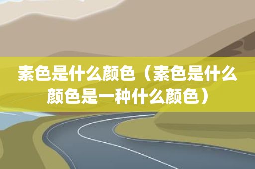 素色是什么颜色（素色是什么颜色是一种什么颜色）