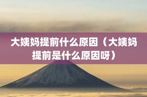 大姨妈提前什么原因（大姨妈提前是什么原因呀）