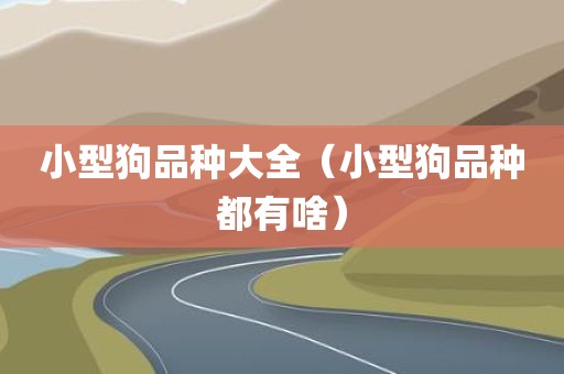 小型狗品种大全（小型狗品种都有啥）