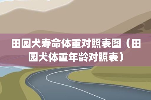 田园犬寿命体重对照表图（田园犬体重年龄对照表）