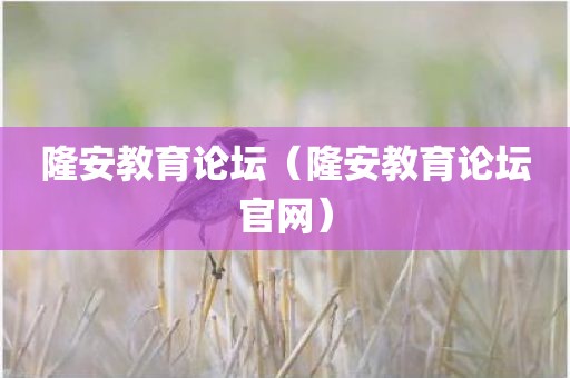 隆安教育论坛（隆安教育论坛官网）