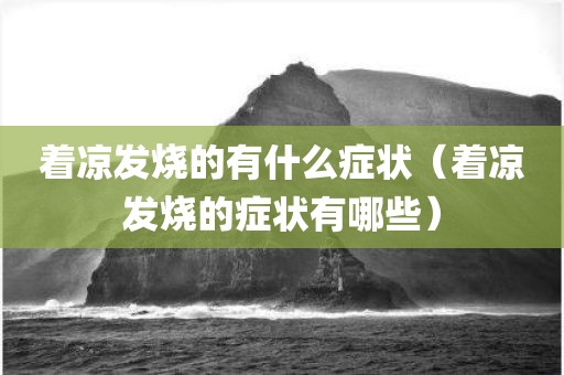 着凉发烧的有什么症状（着凉发烧的症状有哪些）