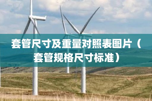 套管尺寸及重量对照表图片（套管规格尺寸标准）