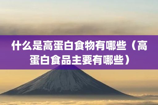 什么是高蛋白食物有哪些（高蛋白食品主要有哪些）