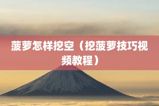 菠萝怎样挖空（挖菠萝技巧视频教程）