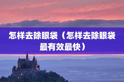 怎样去除眼袋（怎样去除眼袋最有效最快）
