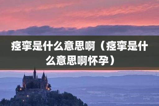 痉挛是什么意思啊（痉挛是什么意思啊怀孕）
