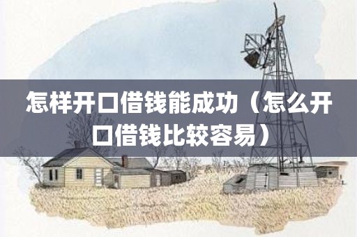 怎样开口借钱能成功(怎么开口借钱比较容易) 怎样开口借钱能成功(怎么开口借钱比较容易)