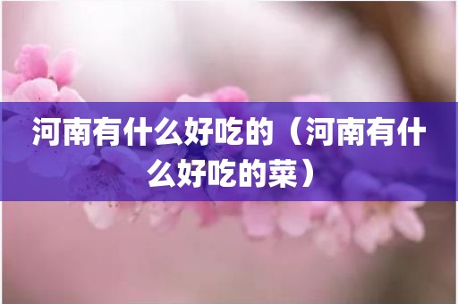 河南有什么好吃的（河南有什么好吃的菜）