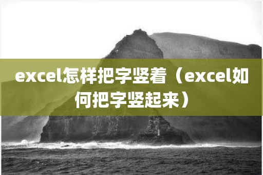 excel怎样把字竖着（excel如何把字竖起来）