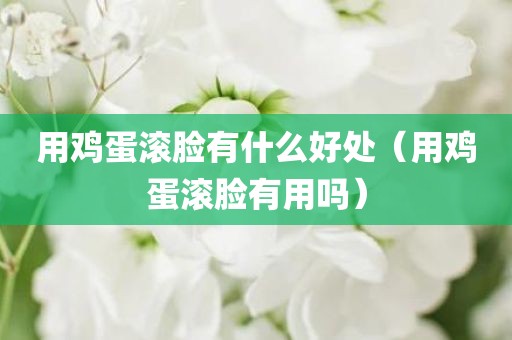 用鸡蛋滚脸有什么好处（用鸡蛋滚脸有用吗）