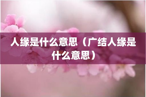 人缘是什么意思（广结人缘是什么意思）
