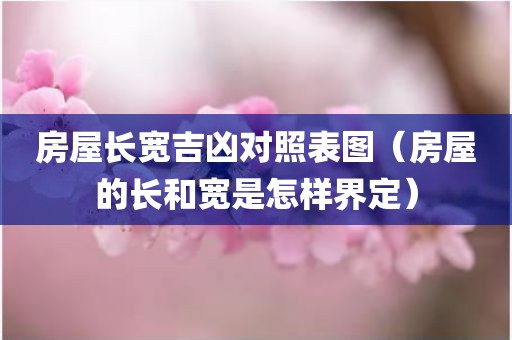 房屋长宽吉凶对照表图（房屋的长和宽是怎样界定）